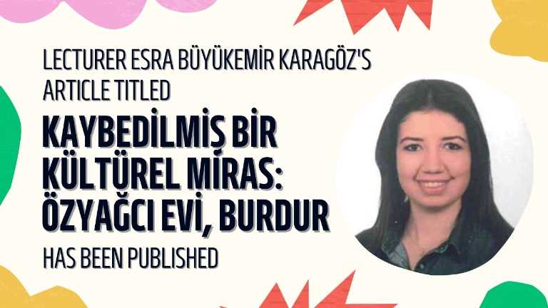 Lecturer Esra Büyükemir Karagöz's Article Titled "Kaybedilmiş Bir Kültürel Miras: Özyağcı Evi, Burdur"  Has Been Published.