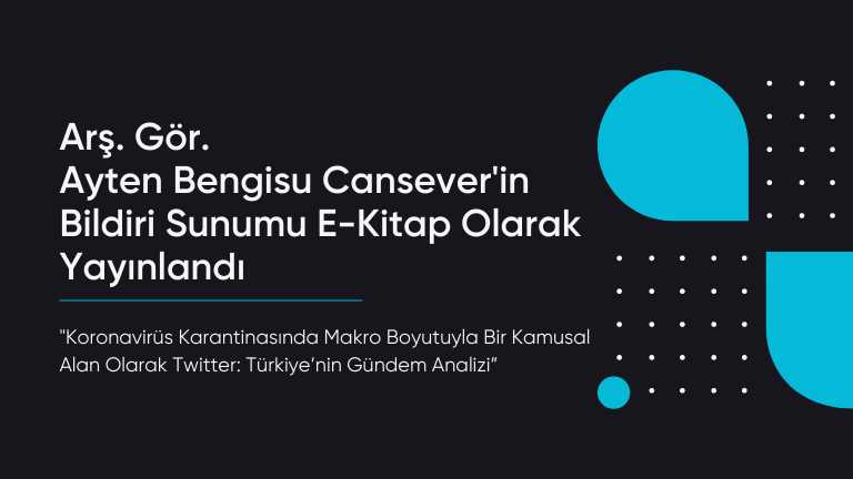 Koronavirüs Karantinasında Makro Boyutuyla Bir Kamusal Alan Olarak Twitter: Türkiye’nin Gündem Analizi” başlıklı bildirisi e-kitap haline getirildi.
