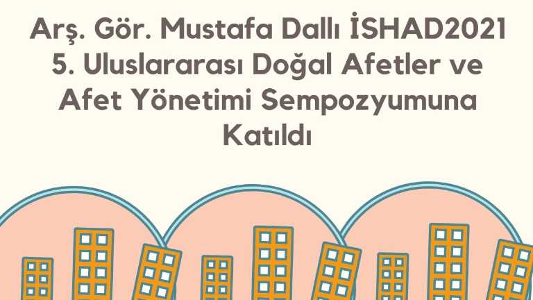 Arş. Gör. Mustafa Dallı İSHAD2021 5. Uluslararası Doğal Afetler ve Afet Yönetimi Sempozyumuna Katıldı