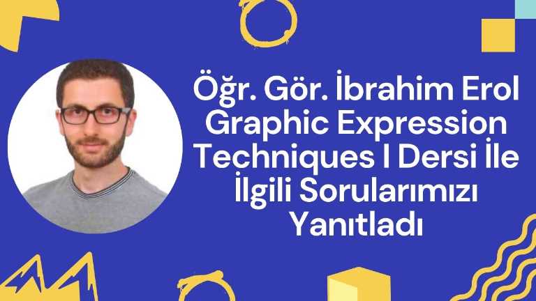 Öğr. Gör. İbrahim Erol Graphic Expression Techniques I Dersi İle İlgili Sorularımızı Yanıtladı