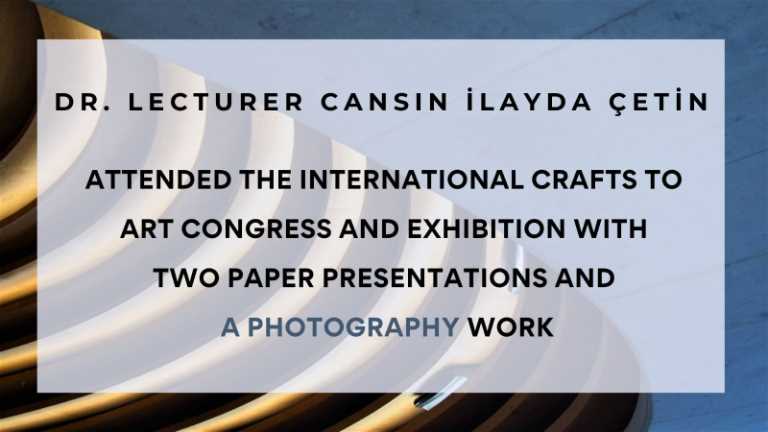 Asst. Prof. Cansın İlayda Çetin Attended the International Crafts to Art Congress and Exhibition With Two Paper Presentatıons and A Photography Work