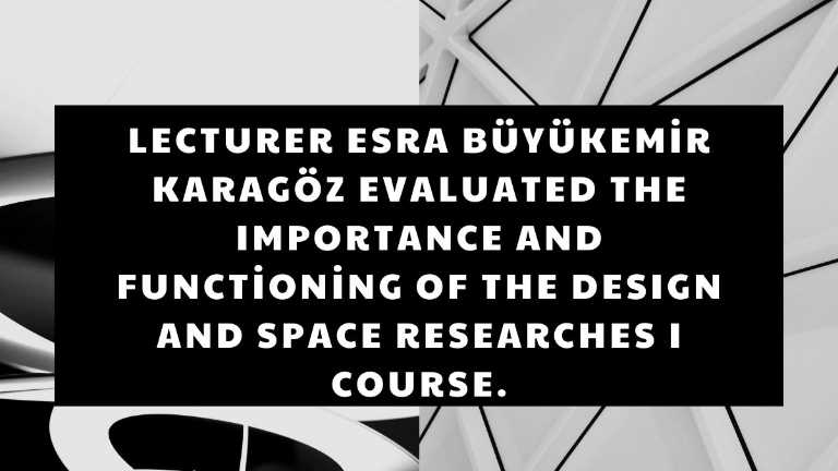 Lecturer Esra Büyükemir Karagöz Evaluated The Importance and Functioning Of The Design and Space Researches I Course