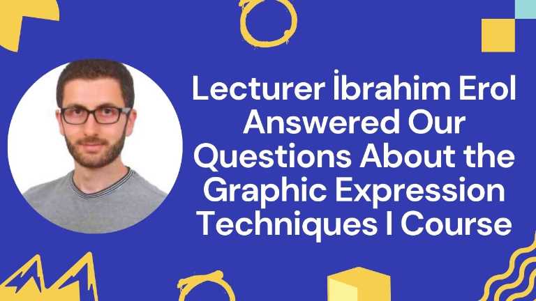 Lecturer İbrahim Erol Answered Our Questions About the Graphic Expression Techniques I Course