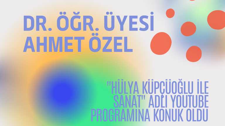 Dr. Öğr. Üyesi Ahmet Özel, Hülya Küpçüoğlu ile ''Sanat'' adlı Youtube programına konuk oldu GÖRSEL