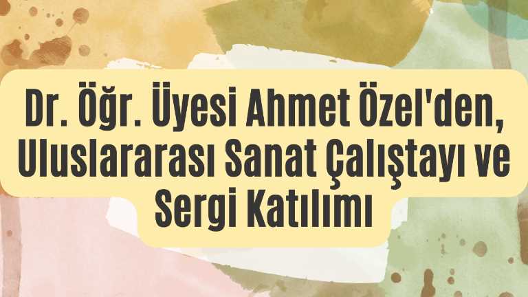 Dr. Öğr. Üyesi Ahmet Özel Uluslararası Alanda Türkiye’yi Temsil Etti!
