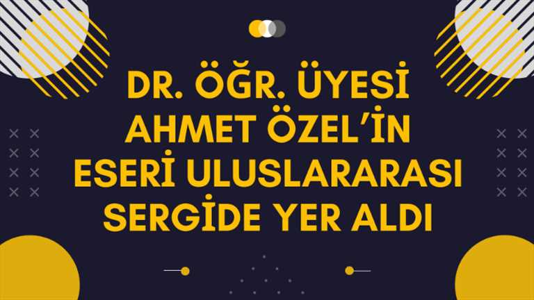 Dr. Öğr. Üyesi Ahmet Özel’in Eseri Uluslararası Sergide Yer Aldı.