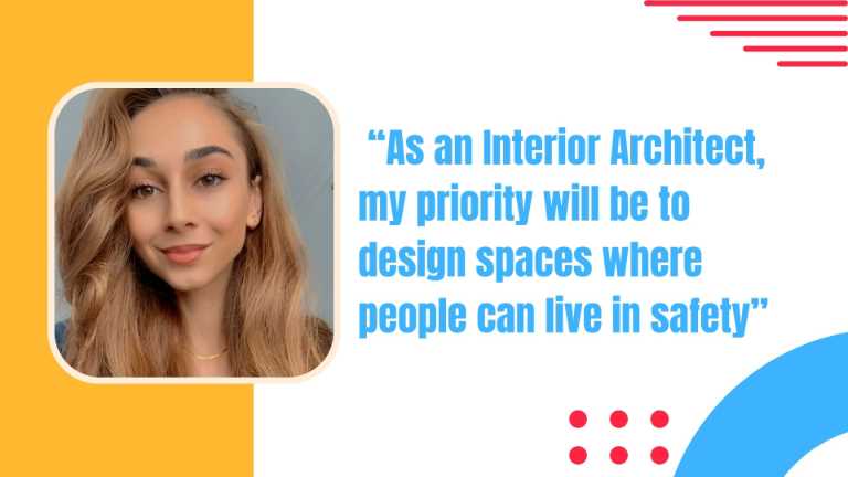 “As an Interior Architect, my priority will be to design spaces where people can live in safety”