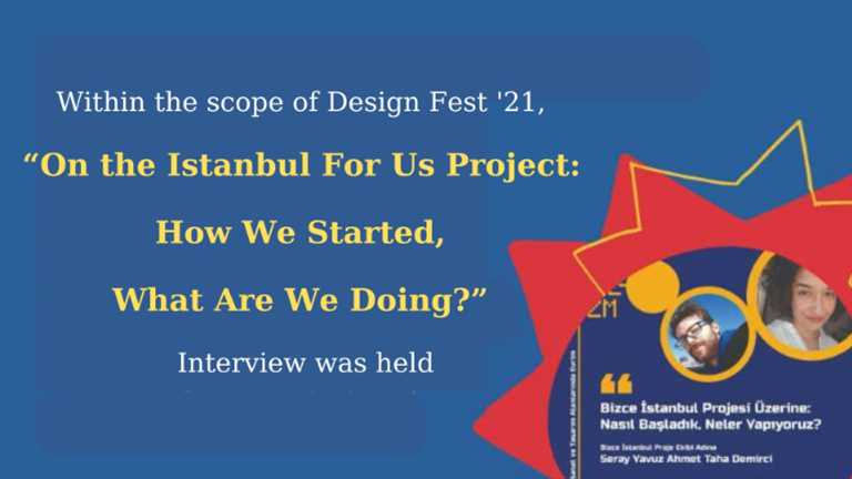 Within the scope of Design Fest '21, “On the Istanbul For Us Project: How We Started, What Are We Doing?” Interview was held