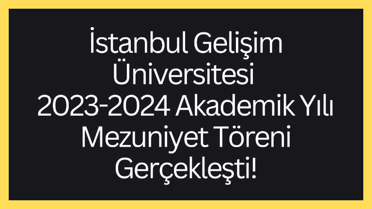 İstanbul Gelişim Üniversitesi 2023-2024 Akademik Yılı Mezuniyet Töreni Gerçekleşti!