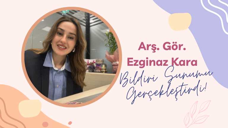 Araştırma Görevlisi Ezginaz Kara 13.Lisansüstü Çalışmalar Kongresinde Bildiri Sunumu Gerçekleştirdi!