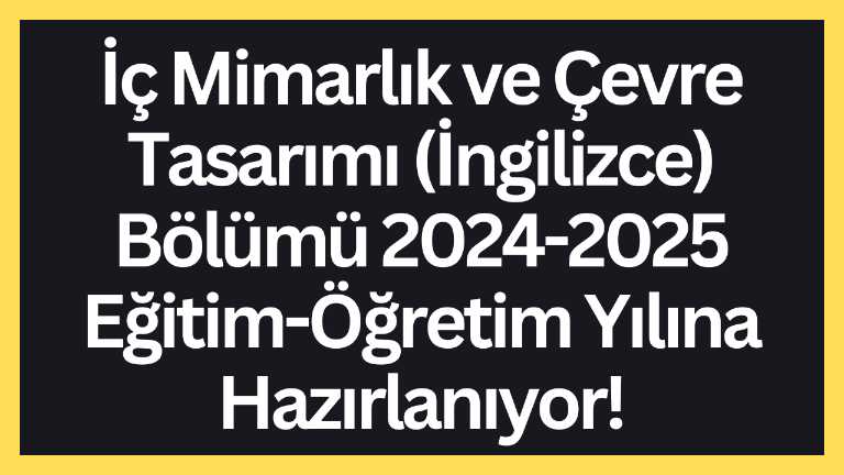 İç Mimarlık ve Çevre Tasarımı (İngilizce) Bölümü 2024-2025 Eğitim-Öğretim Yılına Hazırlanıyor!