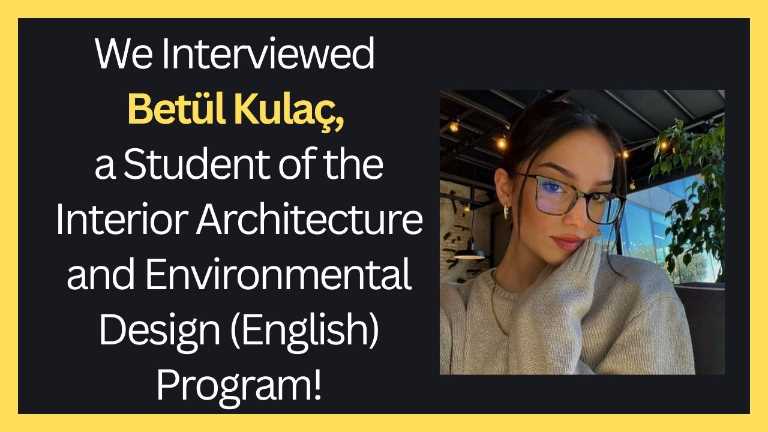 KVKK Onayı Vardır!!! We Interviewed Betül Kulaç, a Student of the Interior Architecture and Environmental Design (English) Program!