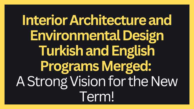 Interior Architecture and Environmental Design Turkish and English Programs Merged: A Strong Vision for the New Term!