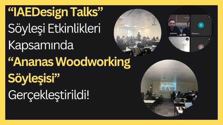 KVKK Onayı vardır!!! “IAEDesign Talks” Söyleşi Etkinlikleri Kapsamında “Ananas Woodworking Söyleşisi” Adlı Etkinlik Gerçekleştirildi!