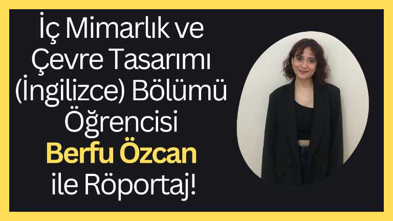KVKK Onayı vardır!!! İç Mimarlık ve Çevre Tasarımı (İngilizce) Bölümü Öğrencisi Berfu Özcan ile Röportaj!
