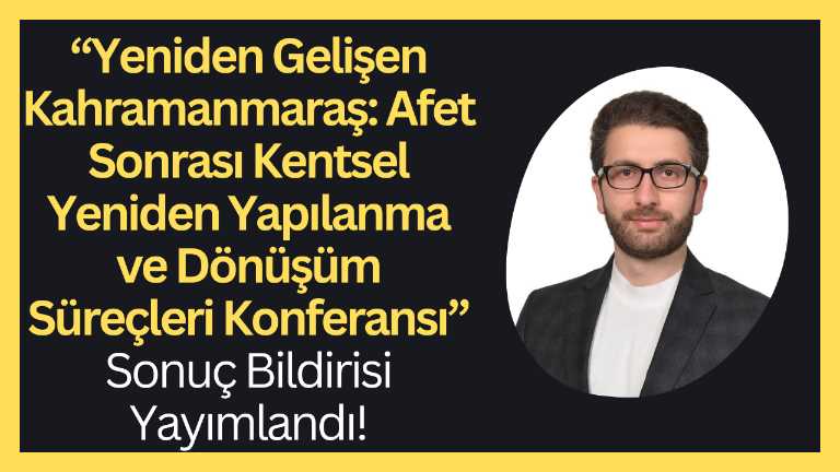 “Yeniden Gelişen Kahramanmaraş: Afet Sonrası Kentsel Yeniden Yapılanma ve Dönüşüm Süreçleri Konferansı” sonuç bildirisi yayımlandı! 