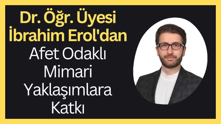 Dr. Öğr. Üyesi İbrahim Erol'dan Afet Odaklı Mimari Yaklaşımlara Katkı (KVKK Onayı vardır)