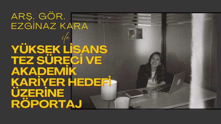 Araştırma Görevlisi Ezginaz Kara Hocamız ile Yüksek Lisans Tez Süreci ve Akademik Kariyer Hedefleri Hakkında Röportaj Gerçekleştirdik!