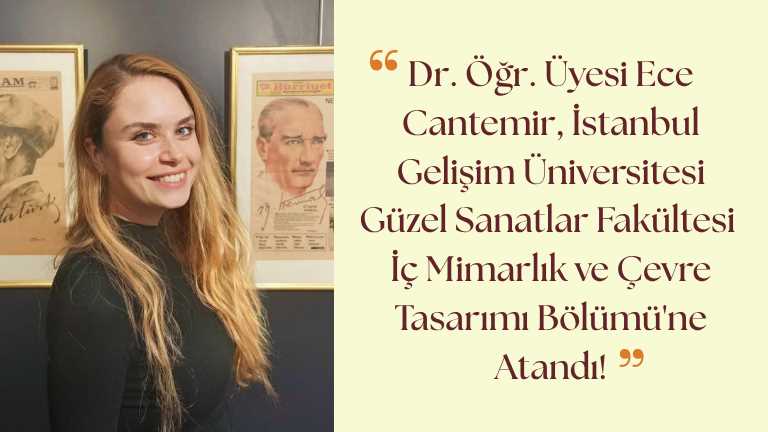 Dr. Öğr. Üyesi Ece Cantemir, İstanbul Gelişim Üniversitesi Güzel Sanatlar Fakültesi İç Mimarlık ve Çevre Tasarımı Bölümü'ne Atandı!
