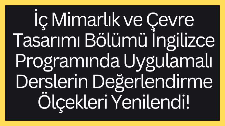 İç Mimarlık ve Çevre Tasarımı Bölümü İngilizce Programında uygulamalı derslerin değerlendirme ölçekleri yenilendi!