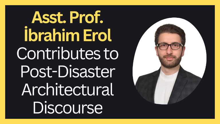 Asst. Prof. İbrahim Erol Contributes to Post-Disaster Architectural Discourse (KVKK Onayı vardır)