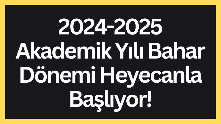 2024-2025 Akademik Yılı Bahar Dönemi Heyecanla Başlıyor!