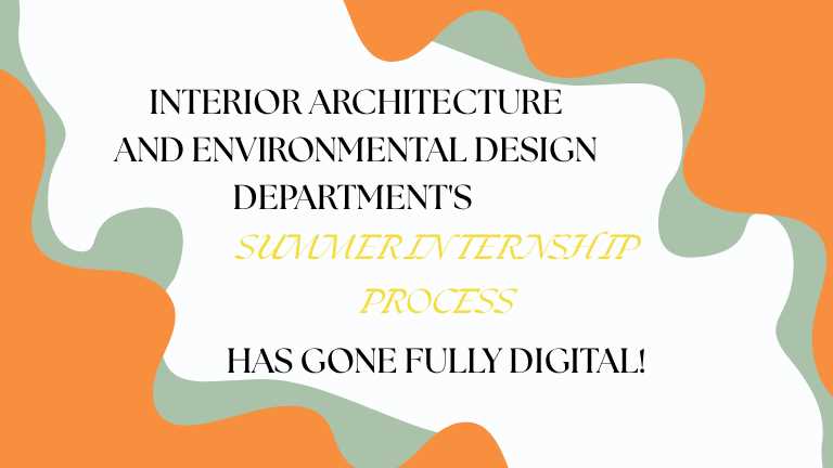 INTERIOR ARCHITECTURE AND ENVIRONMENTAL DESIGN DEPARTMENT'S SUMMER INTERNSHIP PROCESS HAS GONE FULLY DIGITAL!