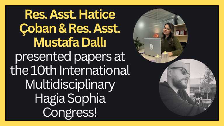Res. Asst. Hatice Çoban and Res. Asst. Mustafa Dallı presented papers at the 10th International Multidisciplinary Hagia Sophia Congress!