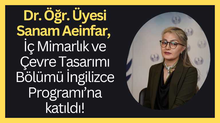 Dr. Öğr. Üyesi Sanam Aeinfar, İç Mimarlık ve Çevre Tasarımı Bölümü İngilizce Programı’na katıldı!