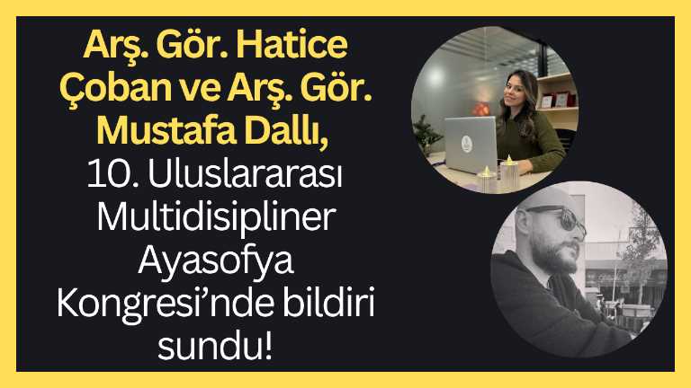 Arş. Gör. Hatice Çoban ve Arş. Gör. Mustafa Dallı, 10. Uluslararası Multidisipliner Ayasofya Kongresi’nde bildiri sundu!