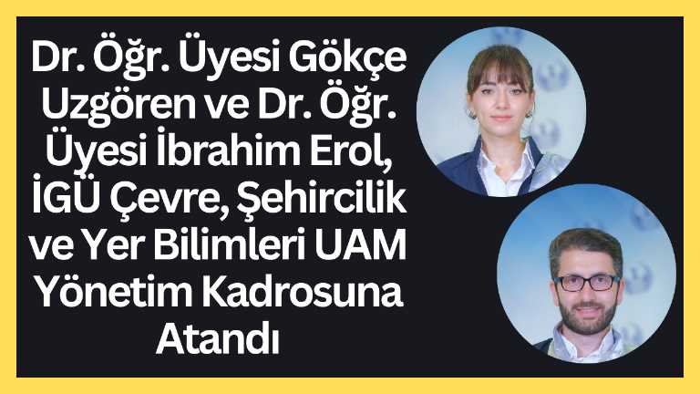 Dr. Öğr. Üyesi Gökçe Uzgören ve Dr. Öğr. Üyesi İbrahim Erol, İGÜ Çevre, Şehircilik ve Yer Bilimleri UAM Yönetim Kadrosuna Atandı