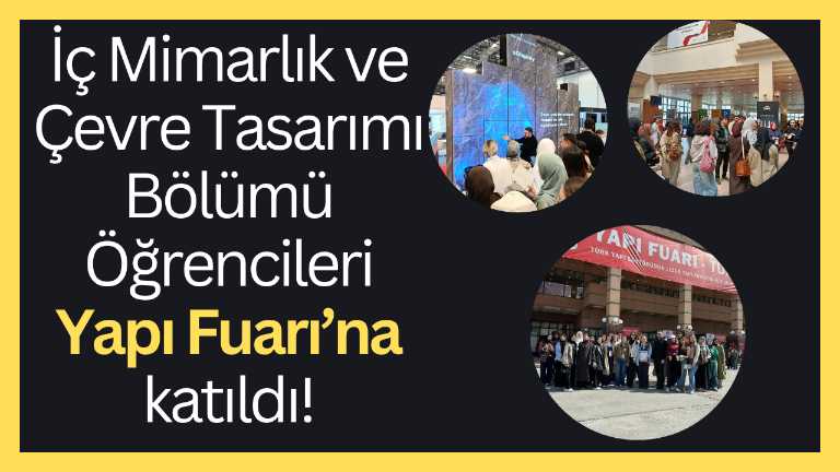 İç Mimarlık ve Çevre Tasarımı Bölümü Öğrencileri Yapı Fuarı’na katıldı!